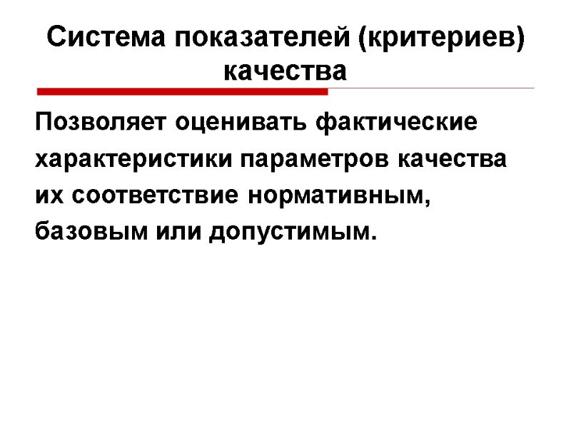 Система показателей (критериев) качества Позволяет оценивать фактические характеристики параметров качества их соответствие нормативным, базовым